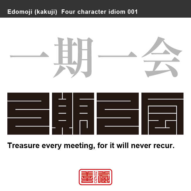 一期一会　いちご-いちえ　ある人との出会いは、生涯に唯一度限りであるかもしれず、そのことを常に心がけ、出会いを大切にし、誠意を尽くすべきこと