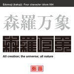 森羅万象　しんら-ばんしょう　もとは仏教用語、この宇宙に存在するすべての物事、事象、現象。この世界に存在する全て。