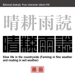 晴耕雨読　せいこう-うどく　晴れた日は畑を耕し、雨の日は屋内で本を読む。田園でのんびり気ままに暮らすこと