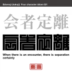 会者定離　えしゃ-じょうり　出会いがあれば、必ず別れがあるということ。仏教用語