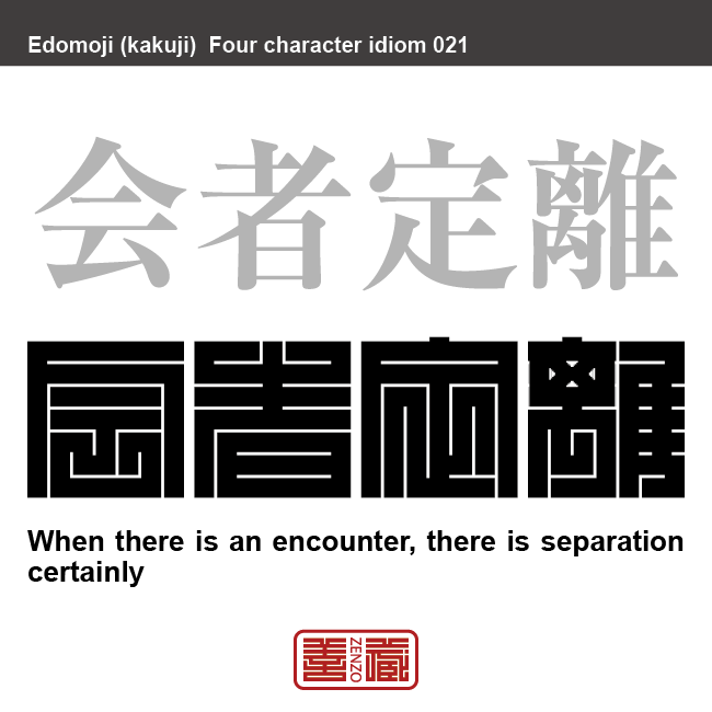 会者定離　えしゃ-じょうり　出会いがあれば、必ず別れがあるということ。仏教用語