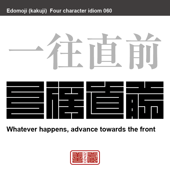 一往直前　いちおう-ちょくぜん　どのようなことがあっても前に進むこと