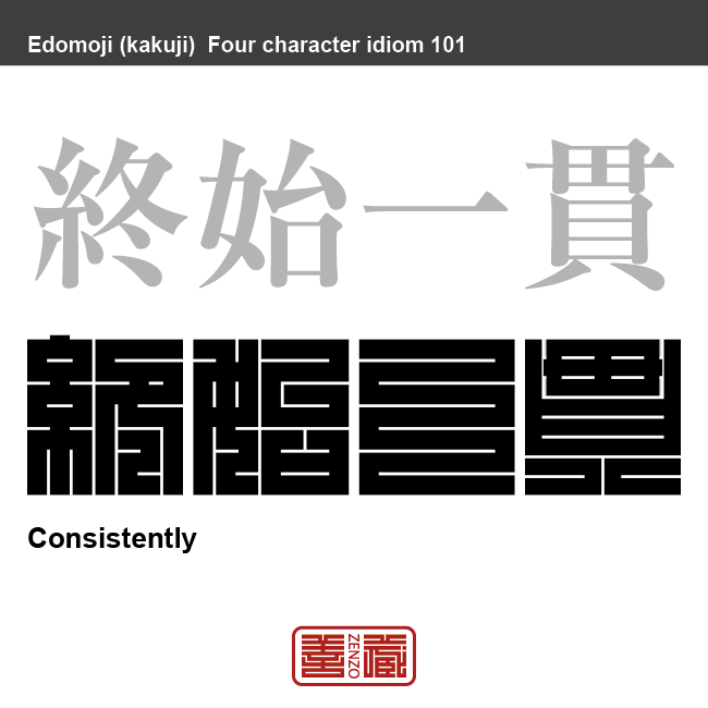 終始一貫　しゅうし-いっかん　最初から最後まで態度を貫き通すこと