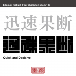 迅速果断　じんそく-かだん　物事を思い切りよく速やかに決断し、行動すること