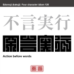 不言実行　ふげん-じっこう　屁理屈を言わずに黙って行動すること