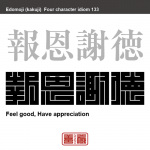 報恩謝徳　ほうおんしゃとく　受けためぐみや恩に対してむくいようと、感謝の気持を持つこと