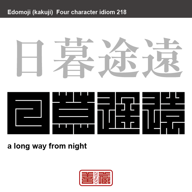 日暮途遠　にちぼとえん　目的にたどり着いていないのに、年老いてしまった。または、期限が迫っているのにやることが終わらないという意味。　有名なことわざや四字熟語の漢字を角字で表現してみました。熟語の意味も簡単に解説しています。