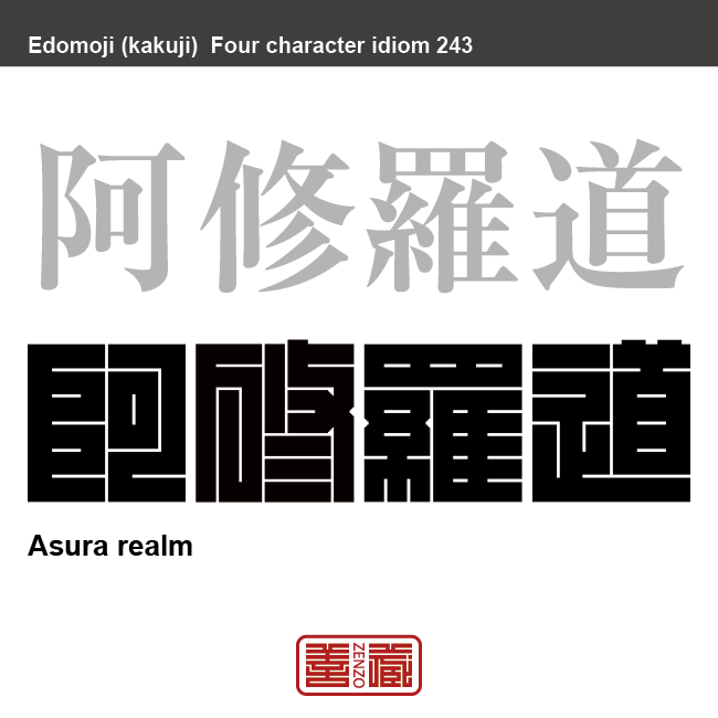 阿修羅道　あしゅらどう　争いや怒りの絶えない世界。また、そういう生き方。　有名なことわざや四字熟語の漢字を角字で表現してみました。熟語の意味も簡単に解説しています。
