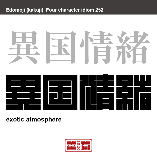 異国情緒　いこくじょうちょ　外国らしい風景や建物、風物が醸し出す、自国のものとは異なる雰囲気や趣のこと。　有名なことわざや四字熟語の漢字を角字で表現してみました。熟語の意味も簡単に解説しています。