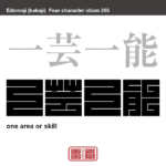 一芸一能　いちげいいちのう　一つの技能と一つの能力。何か特別な一つの技に秀でていること。 　有名なことわざや四字熟語の漢字を角字で表現してみました。熟語の意味も簡単に解説しています。