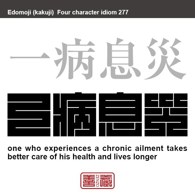 一病息災　いちびょうそくさい　少しぐらい病気を罹っているほうが、健康に気をつけるので、かえって長生きできるということ。　有名なことわざや四字熟語の漢字を角字で表現してみました。熟語の意味も簡単に解説しています。