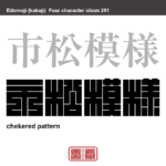 市松模様　いちまつもよう　碁盤の目のように上下左右に途切れることなく並べた模様。チェック柄、チェッカーとも。　有名なことわざや四字熟語の漢字を角字で表現してみました。熟語の意味も簡単に解説しています。
