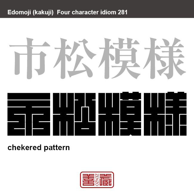 市松模様　いちまつもよう　碁盤の目のように上下左右に途切れることなく並べた模様。チェック柄、チェッカーとも。　有名なことわざや四字熟語の漢字を角字で表現してみました。熟語の意味も簡単に解説しています。