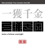 一獲千金　いっかくせんきん　苦労せずに一挙に巨額の大金を手に入れること。　有名なことわざや四字熟語の漢字を角字で表現してみました。熟語の意味も簡単に解説しています。