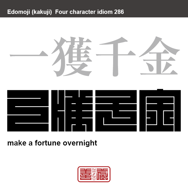 一獲千金　いっかくせんきん　苦労せずに一挙に巨額の大金を手に入れること。　有名なことわざや四字熟語の漢字を角字で表現してみました。熟語の意味も簡単に解説しています。