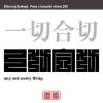 一切合切　いっさいがっさい　何もかも全て。残らずすべて。全部残らずみな。　有名なことわざや四字熟語の漢字を角字で表現してみました。熟語の意味も簡単に解説しています。