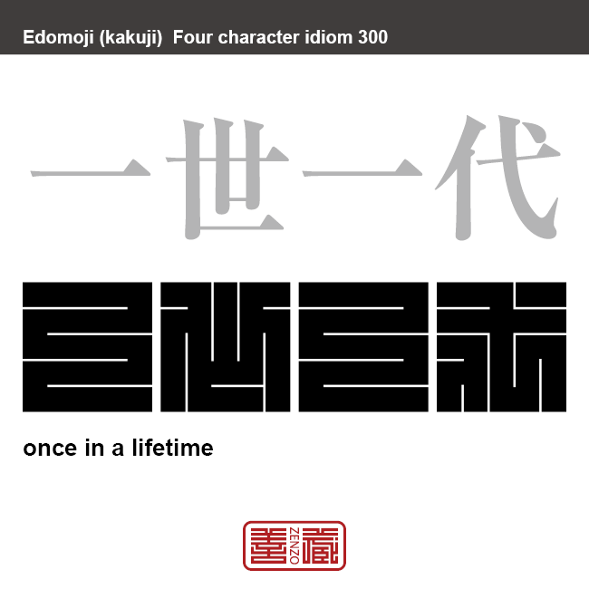 一世一代　いっせいちだい　一生涯のうちにたった一度のこと。一生に二度とないような重大なこと。　有名なことわざや四字熟語の漢字を角字で表現してみました。熟語の意味も簡単に解説しています。