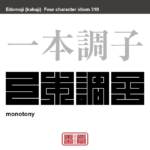 一本調子　いっぽんぢょうし　単純で変化にとぼしいこと。変化や抑揚がないさま。単調。　有名なことわざや四字熟語の漢字を角字で表現してみました。熟語の意味も簡単に解説しています。