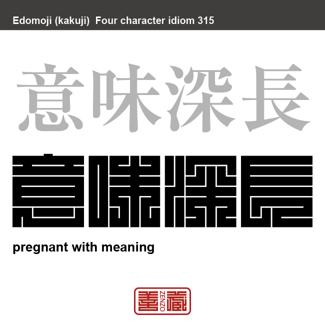 意味深長　いみしんちょう　簡単には理解できないような、深い意味があること。裏に隠された意味があること。　有名なことわざや四字熟語の漢字を角字で表現してみました。熟語の意味も簡単に解説しています。