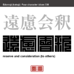 遠慮会釈　えんりょえしゃく　相手を思いやる心。一般的には「遠慮会釈もない」と否定的に使うことが多い。　有名なことわざや四字熟語の漢字を角字で表現してみました。熟語の意味も簡単に解説しています。
