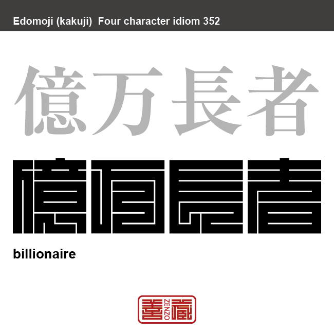 億万長者　おくまんちょうじゃ　非常に多くの金や、財産を持っている人。大金持ち。　有名なことわざや四字熟語の漢字を角字で表現してみました。熟語の意味も簡単に解説しています