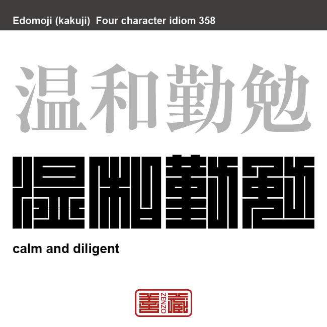 温和勤勉　おんわきんべん　穏やかで優しく、何事にもよく勤め励むこと。　有名なことわざや四字熟語の漢字を角字で表現してみました。熟語の意味も簡単に解説しています