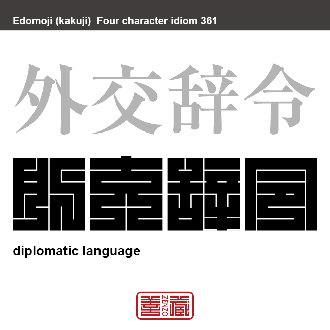 外交辞令　がいこうじれい　外交上、社交上用いられる儀礼的で形式的なことばのこと。転じて、口先だけの空世辞、お世辞、お愛想の意。　有名なことわざや四字熟語の漢字を角字で表現してみました。熟語の意味も簡単に解説しています
