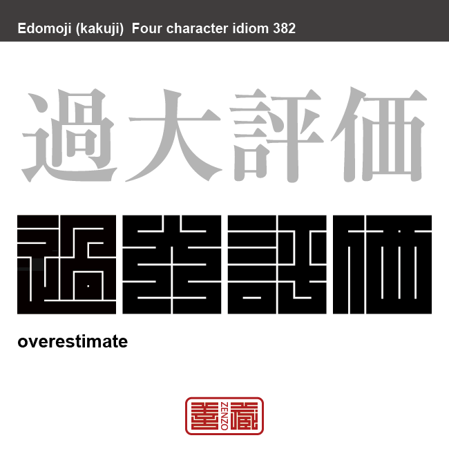 過大評価　かだいひょうか　物事を実際よりも高く見積もったり評価したりすること。　有名なことわざや四字熟語の漢字を角字で表現してみました。熟語の意味も簡単に解説しています