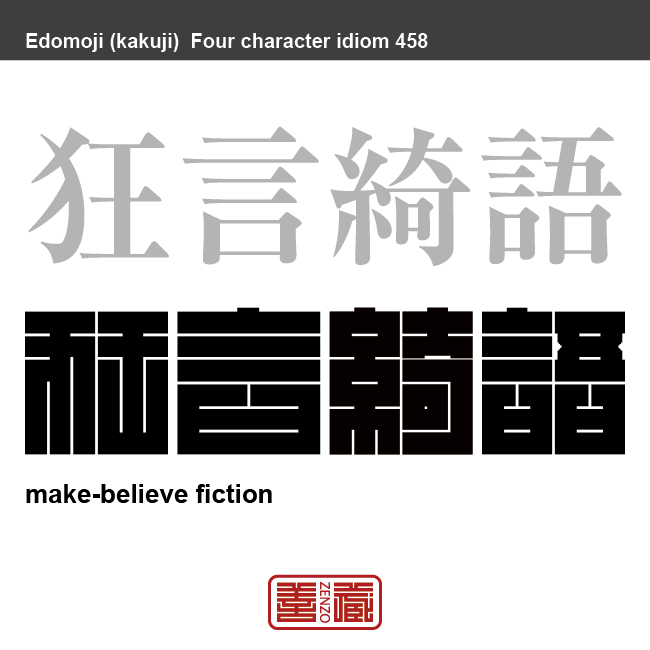 狂言綺語 きょうげんきご 道理に合わない言葉、誤ったたわ言、作り話、むやみに飾り立てた言葉のこと 有名なことわざや四字熟語の漢字を角字で表現してみました。熟語の意味も簡単に解説しています