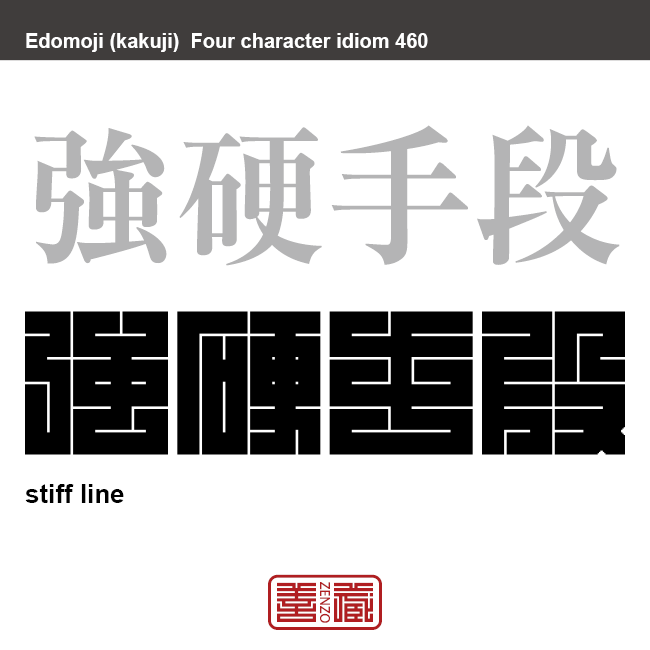 強硬手段　きょうこうしゅだん　手加減や容赦をしない手段で物事を強引に進めること。目的達成のために手段を選ばないやり方　有名なことわざや四字熟語の漢字を角字で表現してみました。熟語の意味も簡単に解説しています