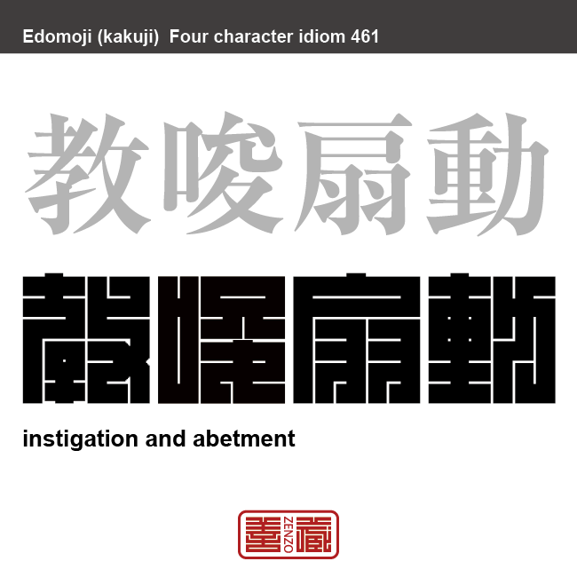 教唆扇動　きょうさせんどう　人に暗示を掛けて教えそそのかし、気持ちをあおり立て、ある行動を起こすように仕向けること　有名なことわざや四字熟語の漢字を角字で表現してみました。熟語の意味も簡単に解説しています