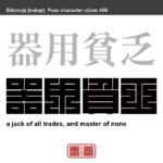 器用貧乏　きようびんぼう　器用であるために、あれこれ手を出し、どれも中途半端となって大成しないこと。器用なために、他人から便利がられて、こき使われ、一向に大成しないこと　有名なことわざや四字熟語の漢字を角字で表現してみました。熟語の意味も簡単に解説しています