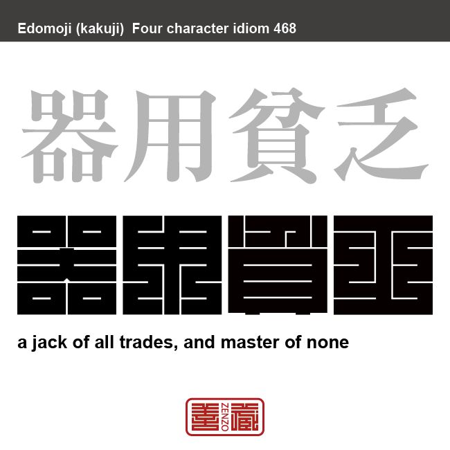 器用貧乏　きようびんぼう　器用であるために、あれこれ手を出し、どれも中途半端となって大成しないこと。器用なために、他人から便利がられて、こき使われ、一向に大成しないこと　有名なことわざや四字熟語の漢字を角字で表現してみました。熟語の意味も簡単に解説しています