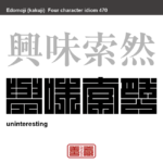 興味索然　きょうみさくぜん　興味が薄れていくさま。関心がなくなりおもしろくないさま。また、おもしろ味のないさま　有名なことわざや四字熟語の漢字を角字で表現してみました。熟語の意味も簡単に解説しています