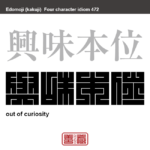 興味本位　きょうみほんい　面白いか、つまらないか、という観点を基準とする考え方。興味に基づいて、単純に面白そうだと思ったから、といった意味合いで用いられる表現　有名なことわざや四字熟語の漢字を角字で表現してみました。熟語の意味も簡単に解説しています