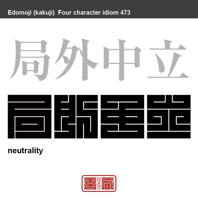 局外中立　きょくがいちゅうりつ　国際紛争で、戦争をしている国のどちらにも味方せず、中立的な立場を取ること。対立関係にある者のどちらにもつかないで、公平な態度を取ること　有名なことわざや四字熟語の漢字を角字で表現してみました。熟語の意味も簡単に解説しています