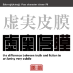 虚実皮膜　きょじつひまく　実と虚の境の微妙なところにあること。事実と虚構との微妙な境界に芸術の真実があるとする論　有名なことわざや四字熟語の漢字を角字で表現してみました。熟語の意味も簡単に解説しています