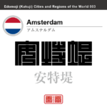 アムステルダム　Amsterdam　安特堤　オランダ　オランダ王国　角字で世界の都市名・地域名、漢字表記　世界各国の都市名・地域名の漢字表記を、角字でデザインしてみました。使用されている漢字のコードも（）内に併記してあります。