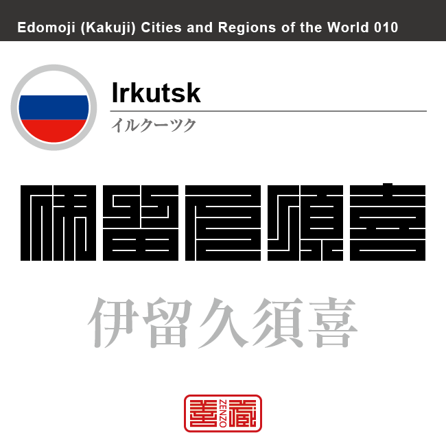 イルクーツク　Irkutsk　伊留久須喜　ロシア　ロシア連邦　角字で世界の都市名・地域名、漢字表記　世界各国の都市名・地域名の漢字表記を、角字でデザインしてみました。使用されている漢字のコードも（）内に併記してあります。