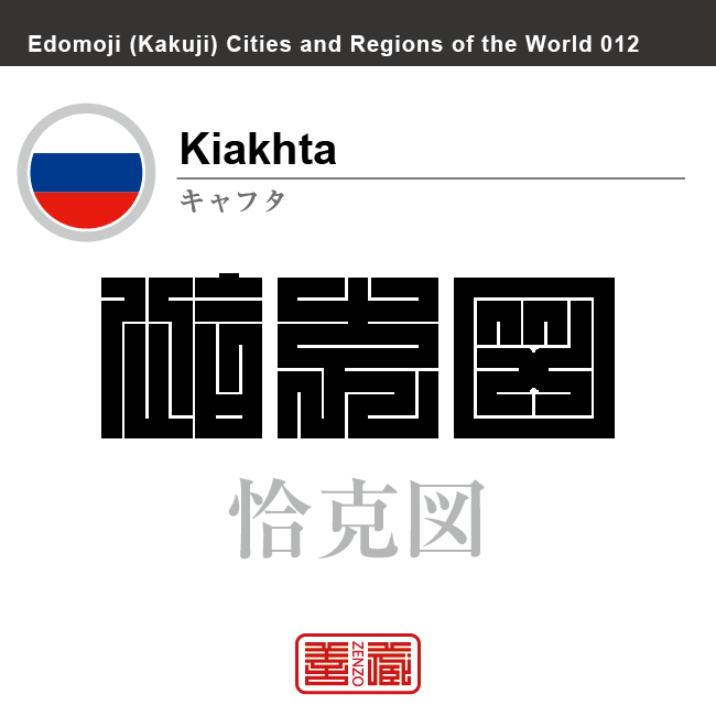 キャフタ　Kiakhta　恰克図　ロシア　ロシア連邦　角字で世界の都市名・地域名、漢字表記　世界各国の都市名・地域名の漢字表記を、角字でデザインしてみました。使用されている漢字のコードも（）内に併記してあります。