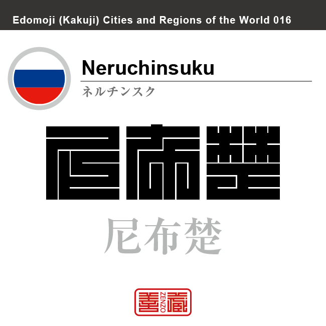ネルチンスク　Neruchinsuku　尼布楚　ロシア　ロシア連邦　角字で世界の都市名・地域名、漢字表記　世界各国の都市名・地域名の漢字表記を、角字でデザインしてみました。使用されている漢字のコードも（）内に併記してあります。