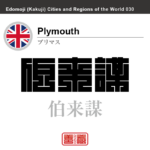 プリマス　Plymouth　伯来謀　イギリス　グレートブリテン及び北アイルランド連合王国　角字で世界の都市名・地域名、漢字表記　世界各国の都市名・地域名の漢字表記を、角字でデザインしてみました。使用されている漢字のコードも（）内に併記してあります。