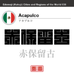アカプルコ　Acapulco　赤保留古　メキシコ　メキシコ合衆国　角字で世界の都市名・地域名、漢字表記　世界各国の都市名・地域名の漢字表記を、角字でデザインしてみました。使用されている漢字のコードも（）内に併記してあります。