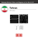テヘラン　Tehran　丁蘭　イラン　イラン・イスラム共和国　角字で世界の都市名・地域名、漢字表記　世界各国の都市名・地域名の漢字表記を、角字でデザインしてみました。使用されている漢字のコードも（）内に併記してあります。