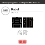 カーブル/カブール　Kabul　高附　迦布羅　アフガニスタン　アフガニスタン・イスラム共和国　角字で世界の都市名・地域名、漢字表記　世界各国の都市名・地域名の漢字表記を、角字でデザインしてみました。使用されている漢字のコードも（）内に併記してあります。