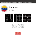 カラカス　Caracas　加拉架　ベネズエラ　ベネズエラ・ボリバル共和国　角字で世界の都市名・地域名、漢字表記　世界各国の都市名・地域名の漢字表記を、角字でデザインしてみました。使用されている漢字のコードも（）内に併記してあります。