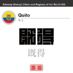 キト　Quito　既得　エクアドル　エクアドル共和国　角字で世界の都市名・地域名、漢字表記　世界各国の都市名・地域名の漢字表記を、角字でデザインしてみました。使用されている漢字のコードも（）内に併記してあります。