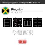 キングストン　Kingston　今額西東　ジャマイカ　角字で世界の都市名・地域名、漢字表記　世界各国の都市名・地域名の漢字表記を、角字でデザインしてみました。使用されている漢字のコードも（）内に併記してあります。