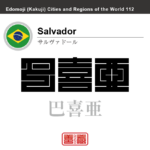 サルヴァドール　Salvador　巴喜亜　ブラジル　ブラジル連邦共和国　角字で世界の都市名・地域名、漢字表記　世界各国の都市名・地域名の漢字表記を、角字でデザインしてみました。使用されている漢字のコードも（）内に併記してあります。
