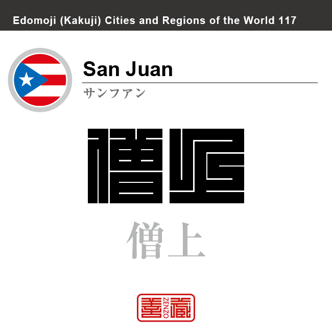 サンフアン San Juan 僧上 プエルトリコ プエルトリコ自治連邦区 角字で世界の都市名・地域名、漢字表記 世界各国の都市名・地域名の漢字表記を、角字でデザインしてみました。使用されている漢字のコードも()内に併記してあります。